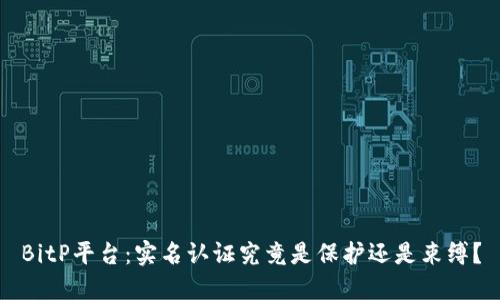 BitP平台：实名认证究竟是保护还是束缚？