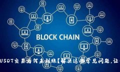 你的BitPUSDT交易为何未到账？解决这些常见问题，