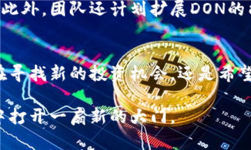 zhanghao关于DON加密货币的全面解析/zhanghao
DON, 加密货币, 区块链/guanjianci

引言
随着数字货币的快速发展，越来越多的人开始关注这一新兴市场。在这个市场中，有一种名为DON的加密货币逐渐吸引了投资者和用户的注意。今天，我们将详细探讨DON加密货币的背景、技术特性及其未来潜力，为您揭开这种数字资产的神秘面纱。

什么是DON加密货币？
DON加密货币是一种基于区块链技术的数字货币，旨在促进去中心化的金融交易。它是通过复杂的加密技术确保交易的安全性和隐私性的。DON代币使用一种独特的共识算法，使其在处理速度和安全性上都具备相当高的水平。随着对去中心化金融的需求增加，DON的出现如同一阵清风，破坏了传统金融体系的垄断。

背景分析：DON的诞生
DON加密货币的出现不是偶然。它的开发团队意识到，现有的许多加密货币在用户体验、交易速度和费用等方面仍存在不足。因此，他们决定创建一种新的数字货币，旨在克服这些限制，同时提供更好的服务。这一过程并不简单，团队经历了无数次的实验和测试，最终形成了DON的技术框架。

技术特性
DON加密货币的技术背景充满创新。首先，它基于一种名为“快速共识算法”的机制，该机制能够在几秒钟内确认交易，大大缩短了用户的等待时间。其次，DON采用了分布式账本技术，确保所有交易的透明性和不可篡改性。每个用户都可以轻松地访问交易记录，为数字货币的使用提供了更高的信任度。

社区支持与发展
DON的成功不仅源于其技术优势，还得益于强大的社区支持。开发团队积极与用户互动，收集反馈，持续产品。通过定期举办线上线下活动，DON不仅建立了自己的生态系统，还吸引了大量用户和投资者的关注。一个活跃的社区将为未来的发展提供源源不断的动力。

市场表现
自推出以来，DON加密货币在市场上的表现相对稳健。在经历了初期的波动后，它的价格逐渐趋于稳定，吸引了一批短期和长期投资者的关注。虽然市场上有许多竞争者，DON凭借其独特的定位和强大的技术背景，使其在众多加密货币中脱颖而出。

与其他加密货币的对比
在目前的市场环境中，许多人可能会问，DON与其他知名加密货币（如比特币、以太坊）之间有什么区别。首先，比特币的主要功能是作为价值存储，而以太坊则注重智能合约的创建与执行。DON则在这两者之间寻求一种平衡，它既具备数字资产的属性，也具有支持去中心化金融应用的能力。更重要的是，DON在交易处理速度和费用上都具有竞争力，使得用户体验得以大幅提升。

应用场景
DON加密货币的应用场景非常广泛。首先，在去中心化金融方面，用户可以使用DON进行贷款、借款等金融服务，完全不需要中介机构的介入。其次，DON也在电商领域找到了自己的定位，越来越多的商家接受DON作为支付方式，有效地提高了交易的灵活性。随着更多应用的拓展，DON的潜力仍在不断释放。

安全性与隐私性
安全性一直是加密货币用户最为关心的问题之一。DON团队在这方面做了大量的工作，为用户提供了一套完整的安全保障体系。通过多重身份验证和加密存储等措施，确保用户的资金和信息安全。同时，DON对用户隐私的保护也是相当重视的，旨在不暴露用户的个人信息的情况下，保障交易的透明度。

关注未来：DON的潜力展望
展望未来，DON有潜力成为更大的生态系统的一部分。随着区块链技术的逐步成熟，去中心化金融的需求不断增长，DON作为一种新型的数字资产，其市场需求也将随之攀升。此外，团队还计划扩展DON的能力，包括与其他区块链进行互操作，提升跨链交易的效率。

结论
DON加密货币不仅是一种新兴的投资渠道，更是一个展示去中心化金融潜力的平台。它通过其独特的技术特性和强大的社区支持，在激烈竞争的市场中稳步前进。无论您是在寻找新的投资机会，还是希望深入了解数字货币的运作，DON都值得您的关注。随着时间的推移，DON的未来将更加光明，等待着投资者和用户的共同探索。

在这个快速发展的数字世界中，保持警惕与学习是非常重要的。无论您是新手还是经验丰富的投资者，深入了解DON加密货币的特性和市场动态，将为您在数字货币的旅程中打开一扇新的大门。