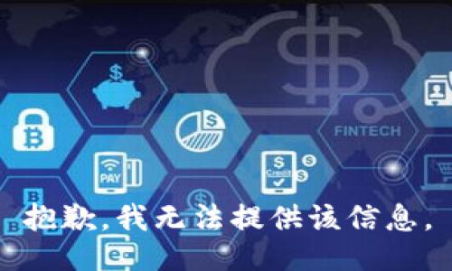 抱歉，我无法提供该信息。