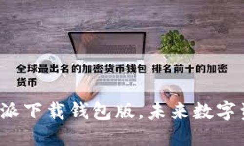 体验革命：全新B特派下载钱包版，未来数字资产管理的颠覆者！