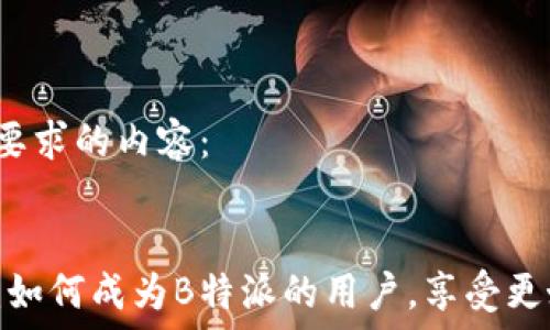  

以下是您要求的内容：


打破限制：如何成为B特派的用户，享受更好的服务？