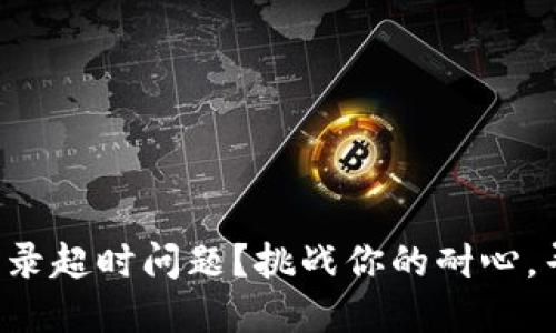 如何解决B特派登录超时问题？挑战你的耐心，寻找完美解决方案