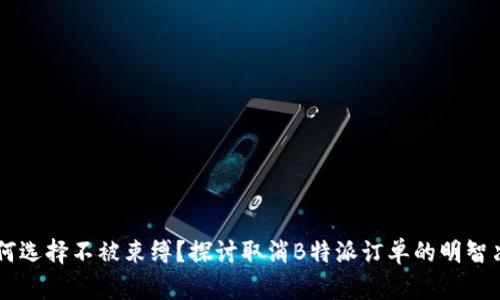 为何选择不被束缚？探讨取消B特派订单的明智决策
