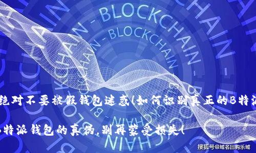 	H3绝对不要被假钱包迷惑！如何识别真正的B特派钱包

辨别B特派钱包的真伪，别再蒙受损失！