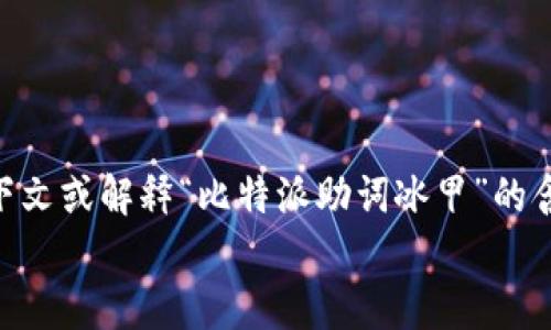 汇总内容  
对不起，您提供的内容似乎不完整或不明确。请您提供更多上下文或解释“比特派助词冰甲”的含义和相关信息，以便我能够为您提供更确切的答案或帮助。  
/汇总内容  