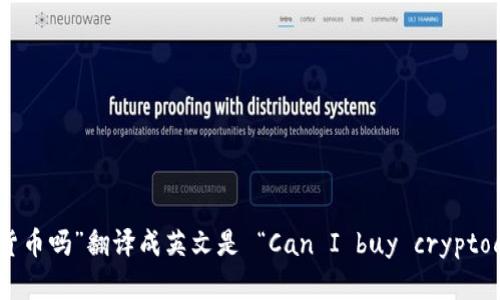 “可以买加密货币吗”翻译成英文是 “Can I buy cryptocurrencies?”
