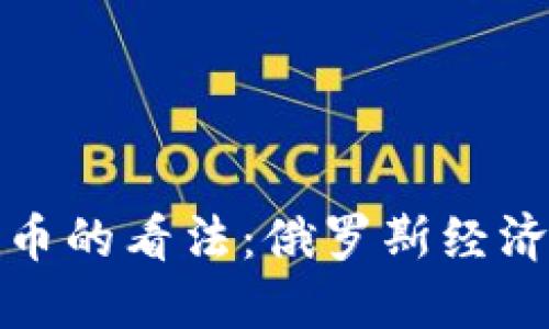 普京对加密货币的看法：俄罗斯经济的挑战与机遇