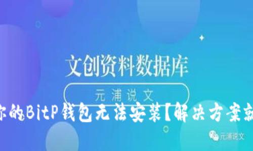 为什么你的BitP钱包无法安装？解决方案就在这里！