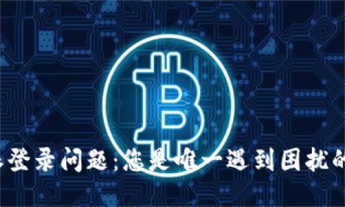 比特派登录问题：您是唯一遇到困扰的人吗？