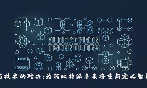 掌控时间与技术的对决：为何比特派手表将重新定义智能穿戴设备