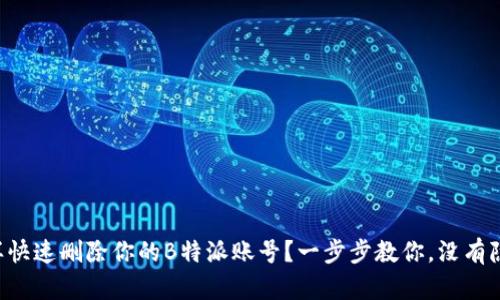 怎样快速删除你的B特派账号？一步步教你，没有隐忧！