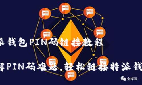 特派钱包PIN码链接教程

破解PIN码难题，轻松链接特派钱包！