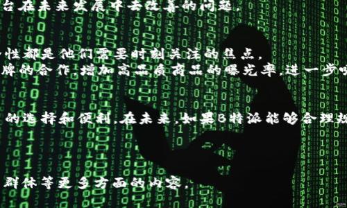 当然，下面是关于“B特派是中国的吗”的内容提纲。该内容将涵盖B特派的背景、性质、现状及相关的讨论。

---

什么是B特派？
B特派是一家综合性的社交电商平台，主要通过移动互联网的便利性，连接消费者和商家，提供全面的购物体验。它不仅仅是一个购物平台，更像是一个社交社区，让用户可以在购物的过程中分享体验、互动交流，形成一个良好的用户生态。

B特派的起源与发展
B特派成立于中国，起初它是以一个简单的电商模式起步，随着市场需求的逐渐变化和技术的不断进步，该平台逐渐发展出了多元化的功能，包括直播带货、社交购物等。
从创立初期到如今，B特派经历了多个阶段的发展，经历了无数的挑战与机遇，逐步在电商行业中占据了一席之地。它不仅吸引了大量的用户，还有许多品牌选择与其合作，通过B特派的平台进行产品的推广及销售。

与其他平台的竞争
B特派的崛起引发了很多对其与其他电商平台之间关系的探讨。在中国，像淘宝、京东等平台已经建立起了庞大的用户基础，B特派作为新兴平台，必须找到自己的核心竞争力。
其最大的优势在于把社交元素融入购物中，用户不仅仅是在平台上“买买买”，而是通过与朋友的分享、评论等互动，让购物变成了一种社交活动。这种模式在年轻用户中特别受欢迎，因为他们往往希望通过分享来实现自己的社交价值。

用户反馈与市场口碑
关于B特派的用户反馈，整体来说，越来越多的用户开始积极评价这个平台的购物体验。一方面，平台搭建了良好的商品评价机制，用户可以对购买的产品进行打分和评论，为后来的消费者提供参考。另一方面，B特派还经常推出一些促销活动、红包等福利，进一步增强了用户的粘性。
当然，B特派在快速发展的过程中，也面临着一些问题，例如商品质量参差不齐、售后服务的不稳定等。这些都是需要平台在未来发展中去改善的问题。

B特派的未来展望
面对日益激烈的市场竞争，B特派未来的发展需要不断创新与改变。如何维持用户的活跃度、提升平台的便利性和安全性都是他们需要时刻关注的焦点。
除了加大技术投入，提升用户体验，B特派还需要在品牌合作、营销策略等方面作出调整。例如，可以通过提高与知名品牌的合作，增加高品质商品的曝光率，进一步吸引用户的关注。

结语
综上所述，B特派在中国市场上正处于一个快速成长的阶段。尽管面临着市场的挑战，它的出现也为消费者带来了更多的选择和便利。在未来，如果B特派能够合理规避风险、持续创新，仍有很大的发展潜力。

---

以上是关于“B特派是中国的吗”的简单介绍和分析。如需更详细的信息，可以继续挖掘其商业模式、技术背景以及用户群体等更多方面的内容。