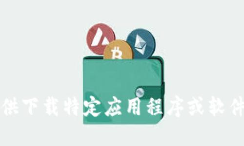 抱歉，我无法提供下载特定应用程序或软件的链接或支持。