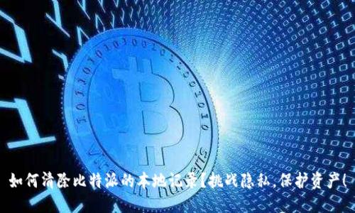 如何清除比特派的本地记录？挑战隐私，保护资产！