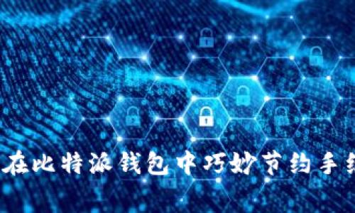 如何在比特派钱包中巧妙节约手续费？