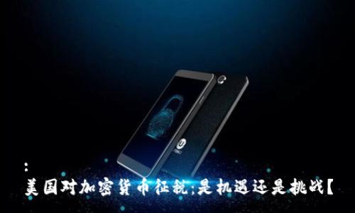 :
美国对加密货币征税：是机遇还是挑战？