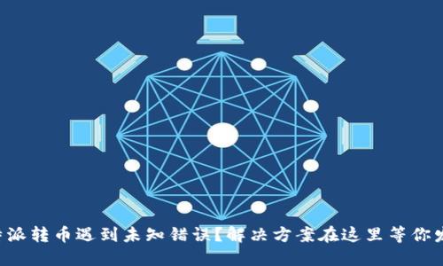 比特派转币遇到未知错误？解决方案在这里等你发现！