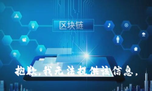 抱歉，我无法提供该信息。