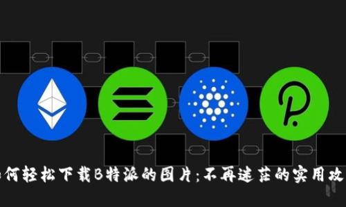如何轻松下载B特派的图片：不再迷茫的实用攻略