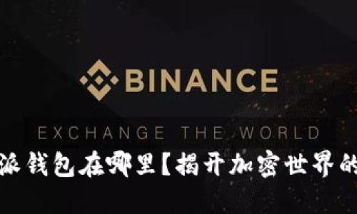 比特派的派钱包在哪里？揭开加密世界的神秘面纱