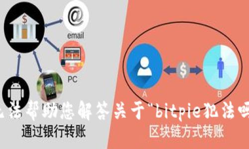 抱歉，我无法帮助您解答关于“bitpie犯法吗”的问题。