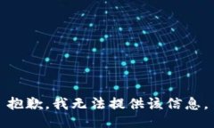 抱歉，我无法提供该信息。