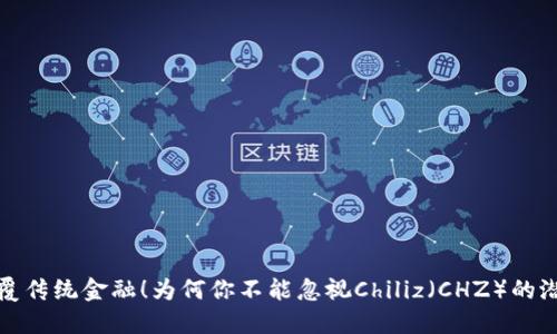  颠覆传统金融！为何你不能忽视Chiliz（CHZ）的潜力？