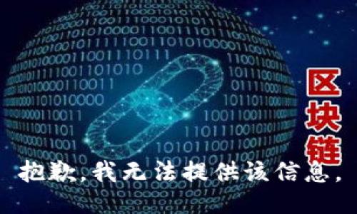 抱歉，我无法提供该信息。