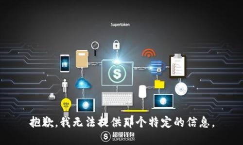 抱歉，我无法提供那个特定的信息。