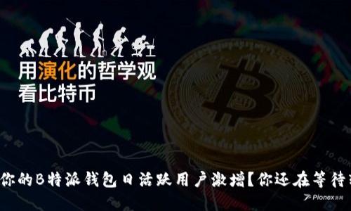 如何让你的B特派钱包日活跃用户激增？你还在等待转机吗？