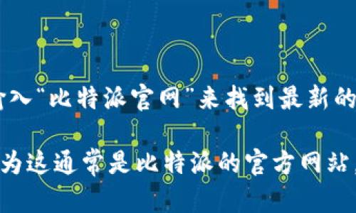 对于获取比特派（Bitpie）或任何其他加密货币相关服务的官方网址，建议你直接在可信的搜索引擎中输入“比特派官网”来找到最新的、官方的信息和链接。此外，确保从官方网站下载任何应用程序，以避免潜在的网络钓鱼或虚假网站风险。

由于我无法直接访问外部网站，无法提供确切的链接。但确保你访问的是以“bitpie.com”结尾的地址，因为这通常是比特派的官方网站。当进入网站时，可以确保找到了正确的信息，建议查看页面的安全性（如HTTPS）以及合法性说明。