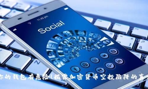 你的钱包有危险！揭露加密货币空投陷阱的真相