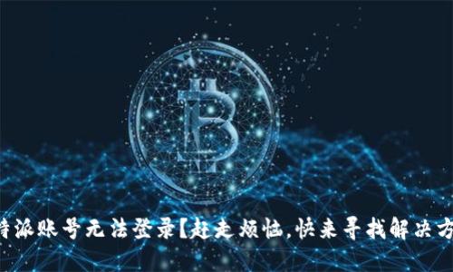 比特派账号无法登录？赶走烦恼，快来寻找解决方案！