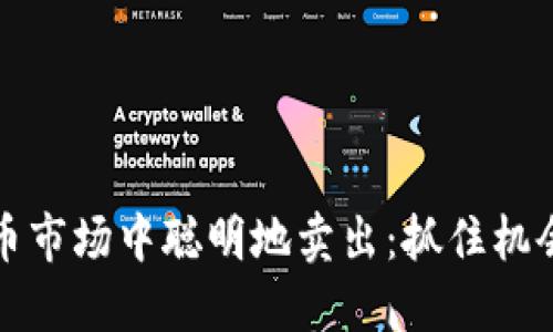 如何在加密货币市场中聪明地卖出：抓住机会而非盲目行动