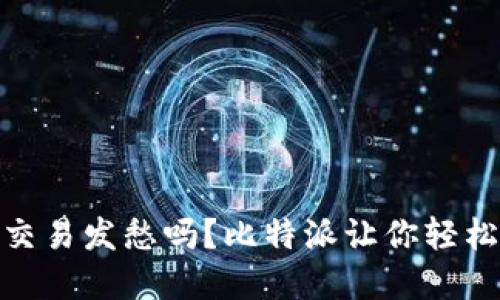 你还在为ETH2交易发愁吗？比特派让你轻松跨越交易障碍！