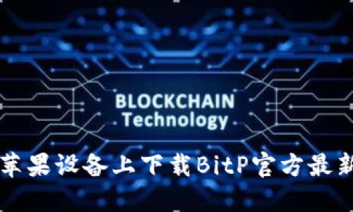 如何在苹果设备上下载BitP官方最新版应用