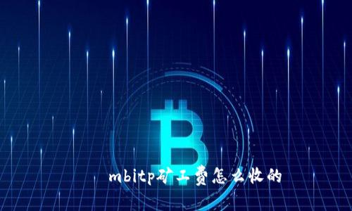 ส์mbitp矿工费怎么收的