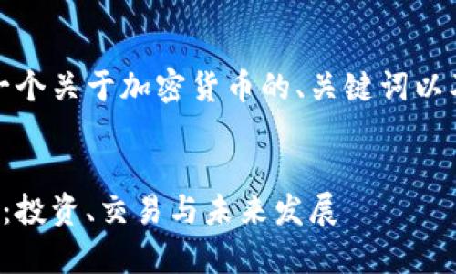 当然可以。以下是一个关于加密货币的、关键词以及详细内容的结构。


全面解析加密货币：投资、交易与未来发展