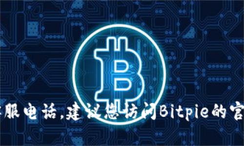 很抱歉，我无法提供最新的联系信息，包括Bitpie的官方客服电话。建议您访问Bitpie的官方网站或其社交媒体页面以获取最新的联系信息和支持。