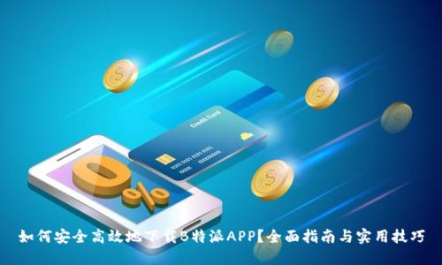 如何安全高效地下载B特派APP？全面指南与实用技巧