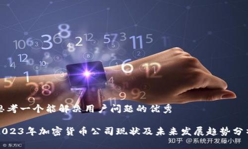 思考一个能解决用户问题的优秀

2023年加密货币公司现状及未来发展趋势分析