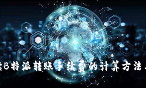: 解读B特派转账手续费的计算方法与策略