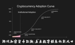   游戏加密货币狂潮：未来数字娱乐的新风口