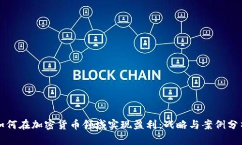 如何在加密货币领域实现盈利：战略与案例分析