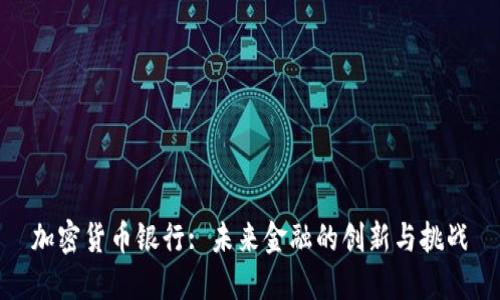 加密货币银行: 未来金融的创新与挑战