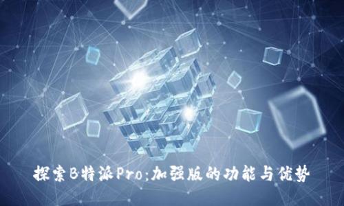 探索B特派Pro：加强版的功能与优势