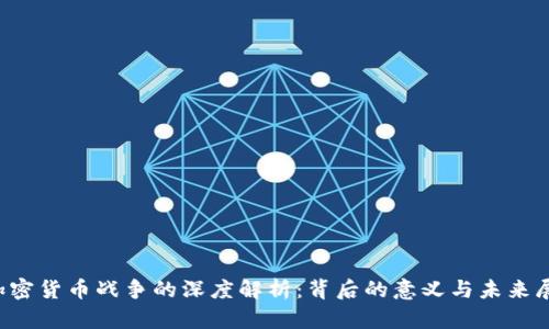  加密货币战争的深度解析：背后的意义与未来展望