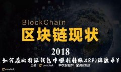 如何在比特派钱包中顺利转账XRP（瑞波币）